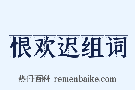 恨欢迟组词是什么意思的图片